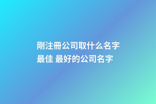 剛注冊公司取什么名字最佳 最好的公司名字-第1張-公司起名-玄機派